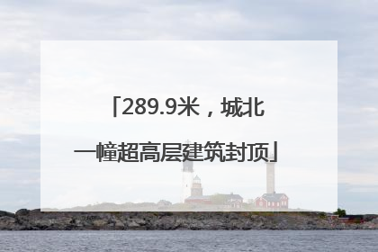 289.9米，城北一幢超高层建筑封顶