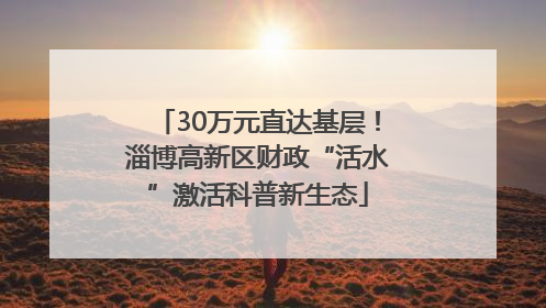 30万元直达基层！淄博高新区财政“活水”激活科普新生态
