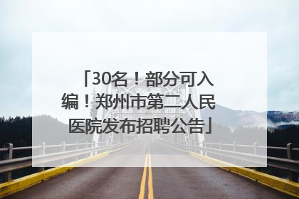 30名！部分可入编！郑州市第二人民医院发布招聘公告