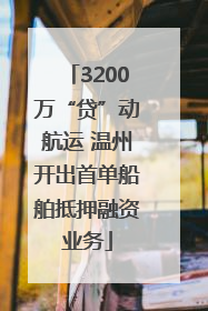 3200万“贷”动航运 温州开出首单船舶抵押融资业务