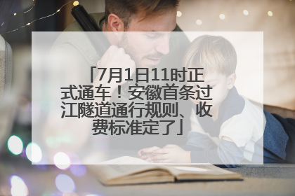 7月1日11时正式通车！安徽首条过江隧道通行规则、收费标准定了