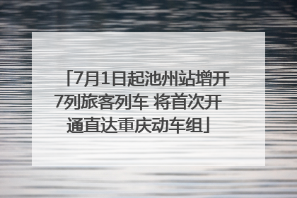 7月1日起池州站增开7列旅客列车 将首次开通直达重庆动车组