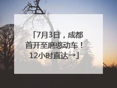 7月3日，成都首开至磨憨动车！12小时直达→