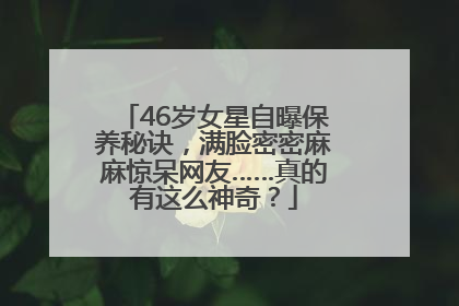 46岁女星自曝保养秘诀，满脸密密麻麻惊呆网友……真的有这么神奇？