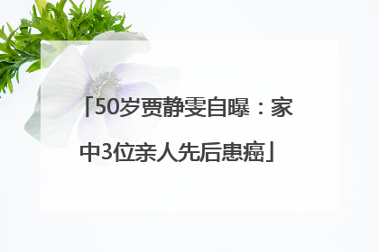 50岁贾静雯自曝：家中3位亲人先后患癌