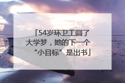 54岁环卫工圆了大学梦，她的下一个“小目标”是出书