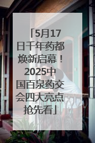 5月17日千年药都焕新启幕！2025中国百泉药交会四大亮点抢先看