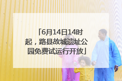 6月14日14时起，路县故城遗址公园免费试运行开放