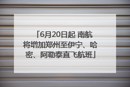 6月20日起 南航将增加郑州至伊宁、哈密、阿勒泰直飞航班