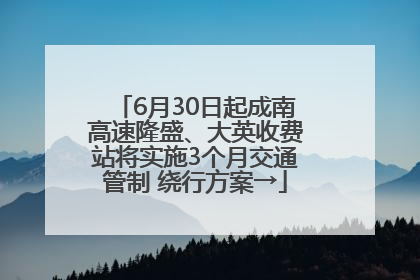 6月30日起成南高速隆盛、大英收费站将实施3个月交通管制 绕行方案→