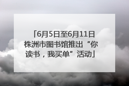 6月5日至6月11日 株洲市图书馆推出“你读书，我买单”活动