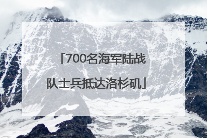 700名海军陆战队士兵抵达洛杉矶