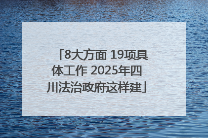 8大方面 19项具体工作 2025年四川法治政府这样建