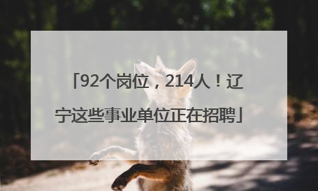92个岗位，214人！辽宁这些事业单位正在招聘