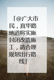@广大市民，真华路地道将实施封闭改造施工，请合理规划出行路线