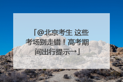 @北京考生 这些考场别走错！高考期间出行提示→