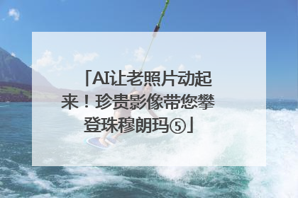 AI让老照片动起来！珍贵影像带您攀登珠穆朗玛⑤