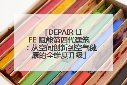 DEPAIR LIFE 赋能第四代建筑：从空间创新到空气健康的全维度升级