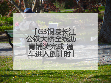 G3铜陵长江公铁大桥全线沥青铺装完成 通车进入倒计时