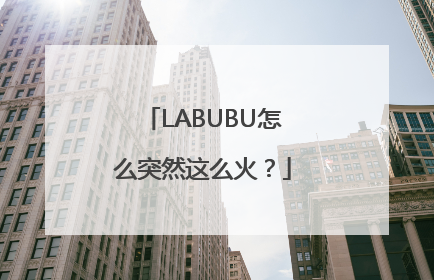 LABUBU怎么突然这么火？
