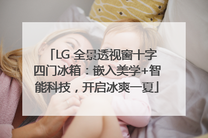 LG 全景透视窗十字四门冰箱：嵌入美学+智能科技，开启冰爽一夏