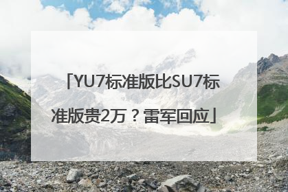 YU7标准版比SU7标准版贵2万？雷军回应