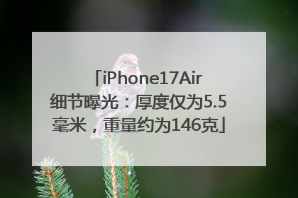 iPhone17Air细节曝光：厚度仅为5.5毫米，重量约为146克